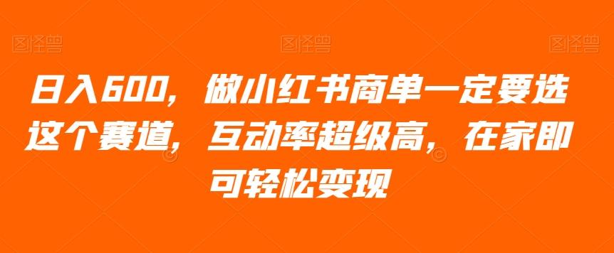 日入600，做小红书商单一定要选这个赛道，互动率超级高，在家即可轻松变现K叔网赚资源-网赚项目-副业赚钱-互联网创业-资源整合K叔网赚资源