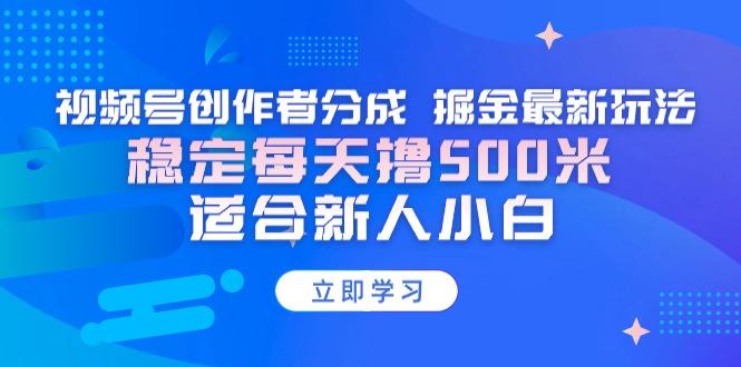 【蓝海项目】视频号创作者分成 掘金最新玩法 稳定每天撸500米 适合新人小白K叔网赚资源-网赚项目-副业赚钱-互联网创业-资源整合K叔网赚资源