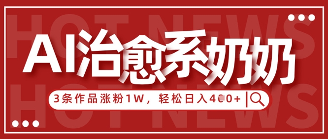 AI治愈系老奶奶情感赛道，3条作品涨粉1W+，小白轻松日入4张+K叔网赚资源-网赚项目-副业赚钱-互联网创业-资源整合K叔网赚资源