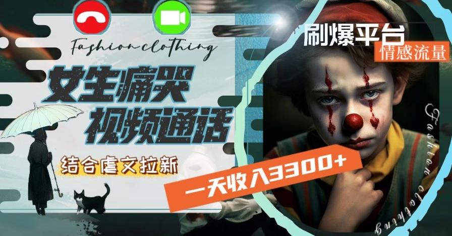 一天收入3300+，用女生痛哭视频通话结合虐文拉新，刷爆平台情感流量【揭秘】K叔网赚资源-网赚项目-副业赚钱-互联网创业-资源整合K叔网赚资源