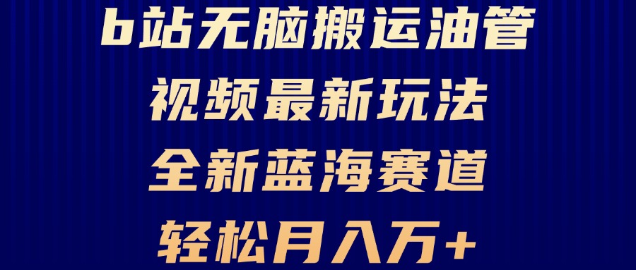 B站无脑搬运油管视频最新玩法，轻松月入过万，小白轻松上手，全新蓝海赛道K叔网赚资源-网赚项目-副业赚钱-互联网创业-资源整合K叔网赚资源