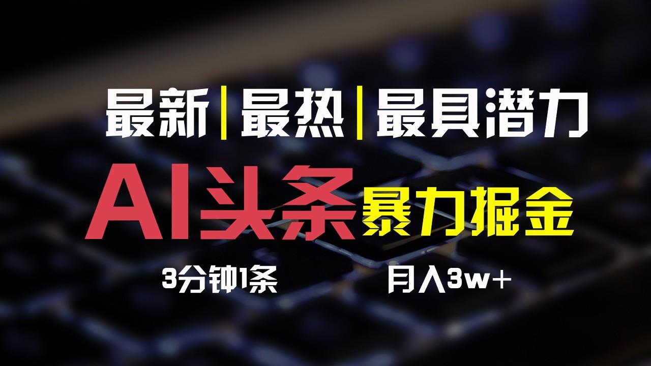 AI头条3天必起号，简单无需经验，3分钟1条，一键多渠道发布，复制粘贴月入3W+K叔网赚资源-网赚项目-副业赚钱-互联网创业-资源整合K叔网赚资源