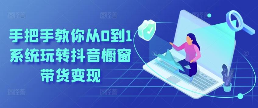 手把手教你从0到1系统玩转抖音橱窗带货变现K叔网赚资源-网赚项目-副业赚钱-互联网创业-资源整合K叔网赚资源