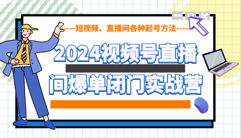 2024视频号直播间爆单闭门实战营，教你如何做视频号，短视频、直播间各种起号方法K叔网赚资源-网赚项目-副业赚钱-互联网创业-资源整合K叔网赚资源