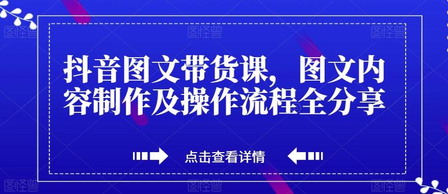 抖音图文带货课，图文内容制作及操作流程全分享K叔网赚资源-网赚项目-副业赚钱-互联网创业-资源整合K叔网赚资源