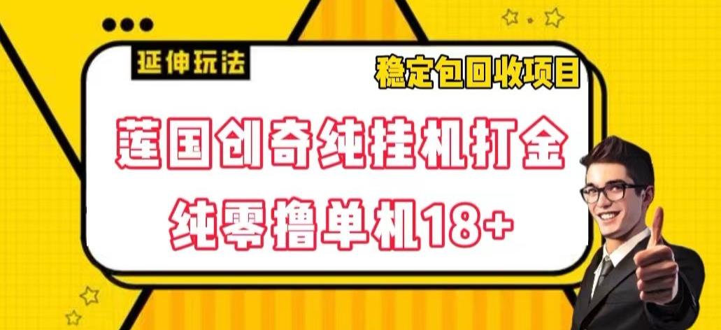 莲国创奇纯挂机打金，纯零撸单机18+，稳定包回收项目【揭秘】K叔网赚资源-网赚项目-副业赚钱-互联网创业-资源整合K叔网赚资源