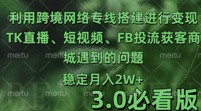 利用跨境电商网络及搭建TK直播、短视频、FB投流获客以及商城遇到的问题进行变现3.0必看版【揭秘】K叔网赚资源-网赚项目-副业赚钱-互联网创业-资源整合K叔网赚资源