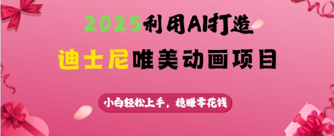 2025利用AI打造迪士尼唯美动画项目，小白轻松上手，稳挣零花钱K叔网赚资源-网赚项目-副业赚钱-互联网创业-资源整合K叔网赚资源