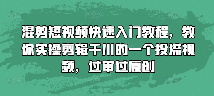 混剪短视频快速入门教程，教你实操剪辑千川的一个投流视频，过审过原创K叔网赚资源-网赚项目-副业赚钱-互联网创业-资源整合K叔网赚资源