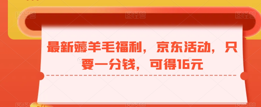 最新薅羊毛福利，京东活动，只要一分钱，可得16元K叔网赚资源-网赚项目-副业赚钱-互联网创业-资源整合K叔网赚资源