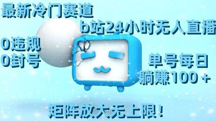最新冷门赛道，b站24小时无人直播，0违规0封号，单号每日躺赚100＋，矩阵放大无上限【揭秘】K叔网赚资源-网赚项目-副业赚钱-互联网创业-资源整合K叔网赚资源