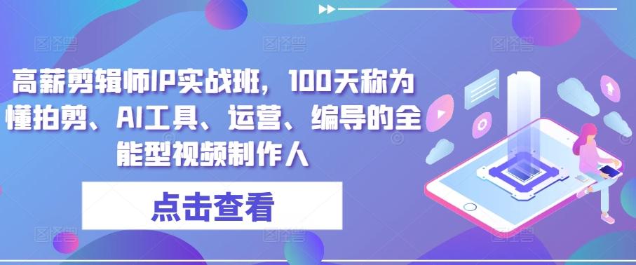 高薪剪辑师IP实战班，100天称为懂拍剪、AI工具、运营、编导的全能型视频制作人K叔网赚资源-网赚项目-副业赚钱-互联网创业-资源整合K叔网赚资源