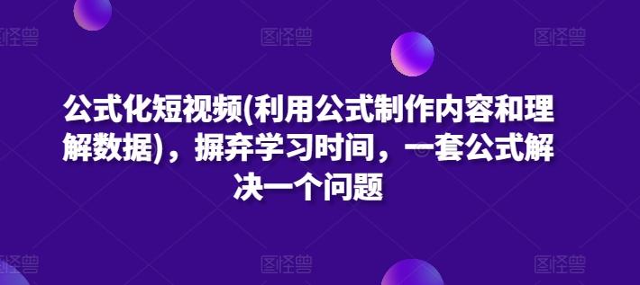 公式化短视频(利用公式制作内容和理解数据)，摒弃学习时间，一套公式解决一个问题K叔网赚资源-网赚项目-副业赚钱-互联网创业-资源整合K叔网赚资源
