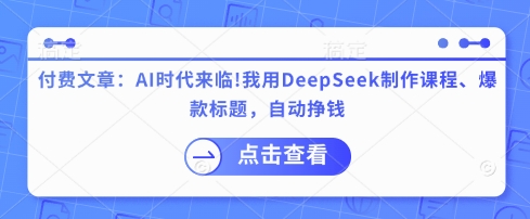 付费文章：AI时代来临！我用DeepSeek制作课程、爆款标题，自动挣钱K叔网赚资源-网赚项目-副业赚钱-互联网创业-资源整合K叔网赚资源