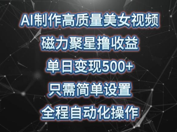 AI制作高质量美女视频，磁力聚星撸收益，单日变现500+，只需简单设置，全程自动化操作【揭秘】K叔网赚资源-网赚项目-副业赚钱-互联网创业-资源整合K叔网赚资源