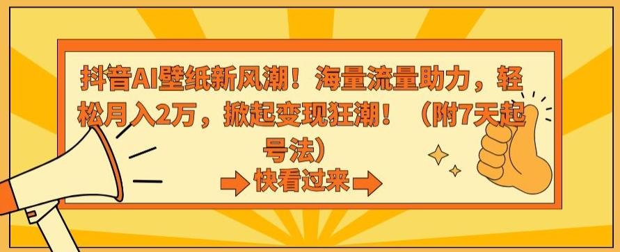 抖音AI壁纸新风潮！海量流量助力，轻松月入2万，掀起变现狂潮【揭秘】K叔网赚资源-网赚项目-副业赚钱-互联网创业-资源整合K叔网赚资源
