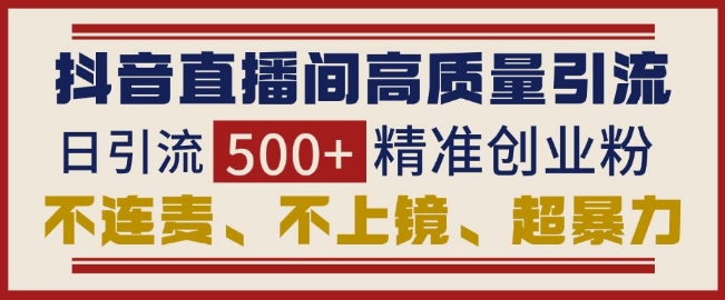 抖音直播间引流创业粉，无需连麦、不用上镜、超暴力，日引流500+高质量精准创业粉K叔网赚资源-网赚项目-副业赚钱-互联网创业-资源整合K叔网赚资源