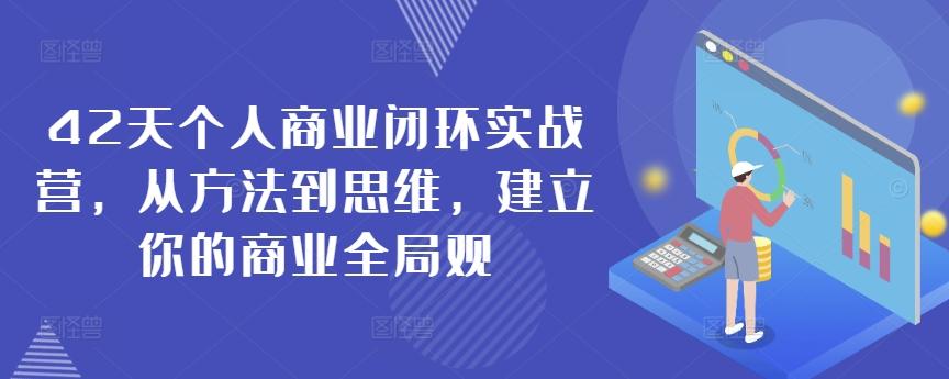 42天个人商业闭环实战营，从方法到思维，建立你的商业全局观K叔网赚资源-网赚项目-副业赚钱-互联网创业-资源整合K叔网赚资源