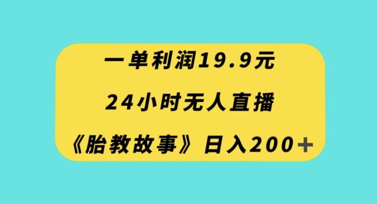 一单利润19.9，24小时无人直播胎教故事，每天轻松200+【揭秘】K叔网赚资源-网赚项目-副业赚钱-互联网创业-资源整合K叔网赚资源