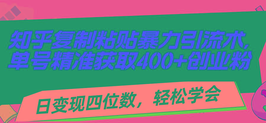 知乎复制粘贴暴力引流术，单号精准获取400+创业粉，日变现四位数，轻松…K叔网赚资源-网赚项目-副业赚钱-互联网创业-资源整合K叔网赚资源