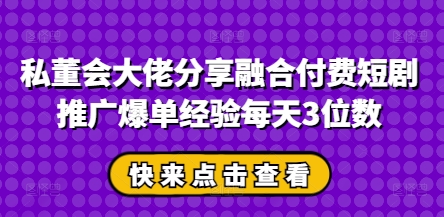 私董会大佬分享融合付费短剧推广爆单经验每天3位数K叔网赚资源-网赚项目-副业赚钱-互联网创业-资源整合K叔网赚资源
