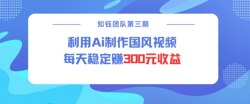 视频号ai国风视频创作者分成计划每天稳定300元收益K叔网赚资源-网赚项目-副业赚钱-互联网创业-资源整合K叔网赚资源