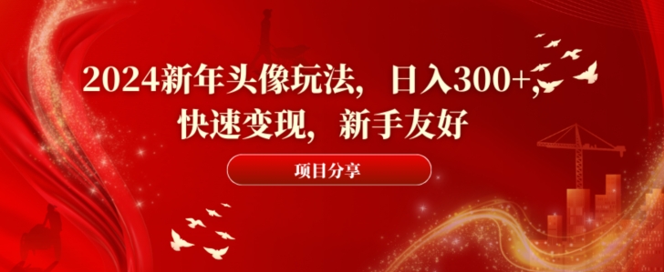 2024新年头像玩法，日入300+，快速变现，新手友好【揭秘】K叔网赚资源-网赚项目-副业赚钱-互联网创业-资源整合K叔网赚资源