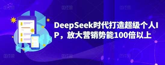 DeepSeek时代打造超级个人IP，放大营销势能100倍以上K叔网赚资源-网赚项目-副业赚钱-互联网创业-资源整合K叔网赚资源