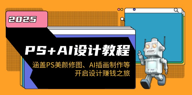 PS+AI设计教程：涵盖PS美颜修图、AI插画制作等，开启设计赚钱之旅K叔网赚资源-网赚项目-副业赚钱-互联网创业-资源整合K叔网赚资源