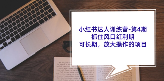 小红书达人训练营第4期：抓住风口红利期，可长期，放大操作的项目K叔网赚资源-网赚项目-副业赚钱-互联网创业-资源整合K叔网赚资源