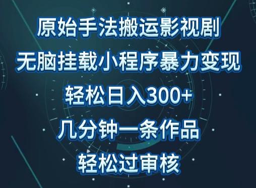 原始手法影视搬运，无脑搬运影视剧，单日收入300+，操作简单，几分钟生成一条视频，轻松过审核【揭秘】K叔网赚资源-网赚项目-副业赚钱-互联网创业-资源整合K叔网赚资源