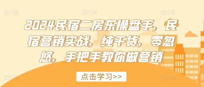 2024民宿二房东操盘手，民宿营销实战，纯干货，零忽悠，手把手教你做营销K叔网赚资源-网赚项目-副业赚钱-互联网创业-资源整合K叔网赚资源