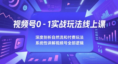 视频号0-1实战玩法线上课，深度剖析自然流和付费玩法，统性讲解视频号全部逻辑K叔网赚资源-网赚项目-副业赚钱-互联网创业-资源整合K叔网赚资源