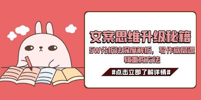 文案思维升级秘籍，5W分析法深度解析，写作底层逻辑重构方法K叔网赚资源-网赚项目-副业赚钱-互联网创业-资源整合K叔网赚资源