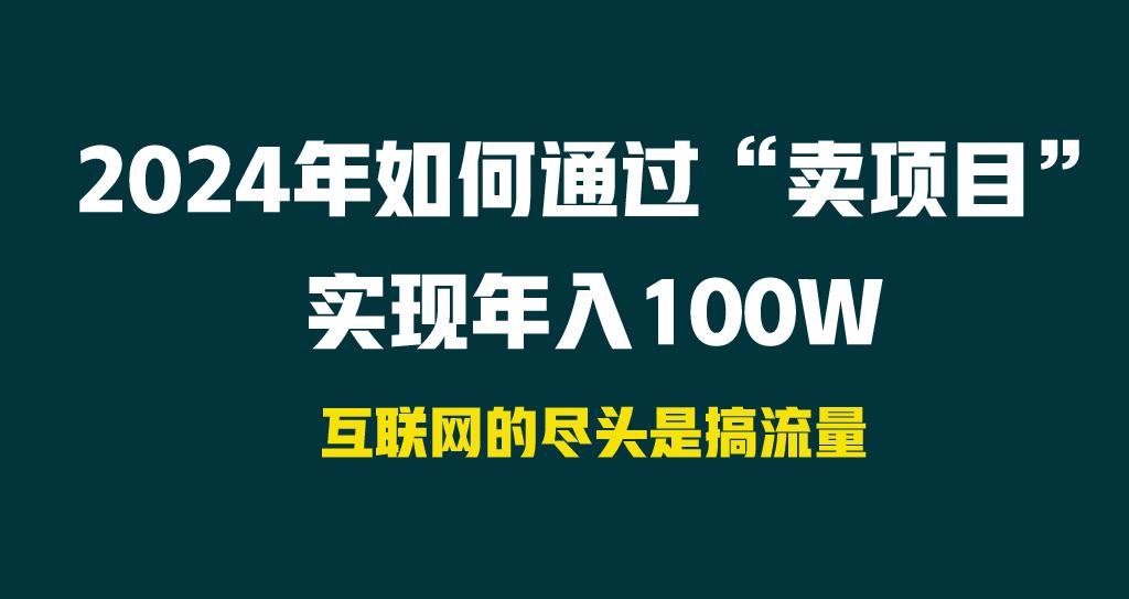 2024年如何通过“卖项目”实现年入100WK叔网赚资源-网赚项目-副业赚钱-互联网创业-资源整合K叔网赚资源