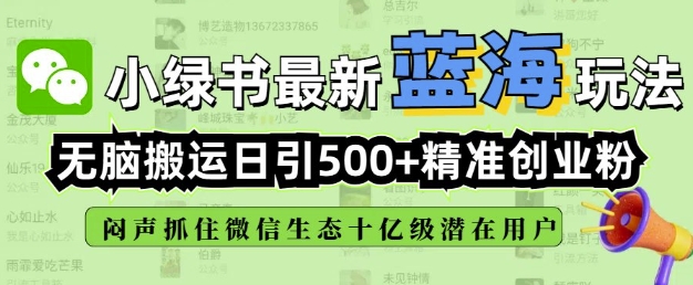 小绿书无脑搬运引流，全自动日引500精准创业粉，微信生态内又一个闷声发财的机会K叔网赚资源-网赚项目-副业赚钱-互联网创业-资源整合K叔网赚资源