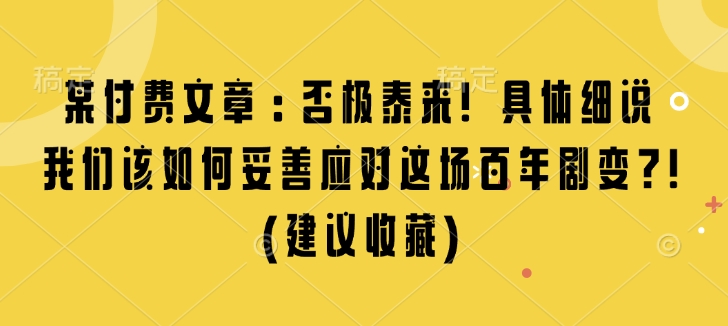 某付费文章：否极泰来! 具体细说 我们该如何妥善应对这场百年剧变!(建议收藏)K叔网赚资源-网赚项目-副业赚钱-互联网创业-资源整合K叔网赚资源