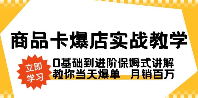 商品卡·爆店实战教学，0基础到进阶保姆式讲解，教你当天爆单  月销百万K叔网赚资源-网赚项目-副业赚钱-互联网创业-资源整合K叔网赚资源