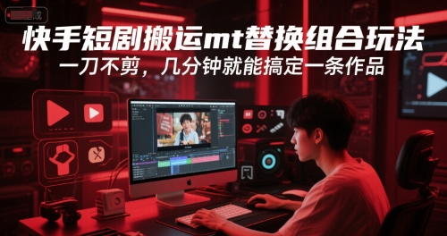 快手短剧搬运mt替换组合玩法，一刀不剪，几分钟就能搞定一条作品K叔网赚资源-网赚项目-副业赚钱-互联网创业-资源整合K叔网赚资源