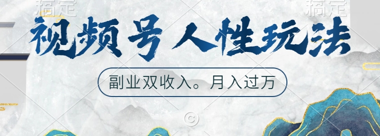 视频号人性玩法，让你起号，广告双份收入，副业好选择【揭秘】K叔网赚资源-网赚项目-副业赚钱-互联网创业-资源整合K叔网赚资源