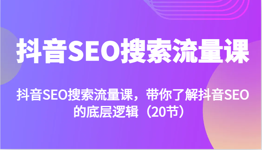 抖音SEO搜索流量课，带你了解抖音SEO的底层逻辑(20节)K叔网赚资源-网赚项目-副业赚钱-互联网创业-资源整合K叔网赚资源