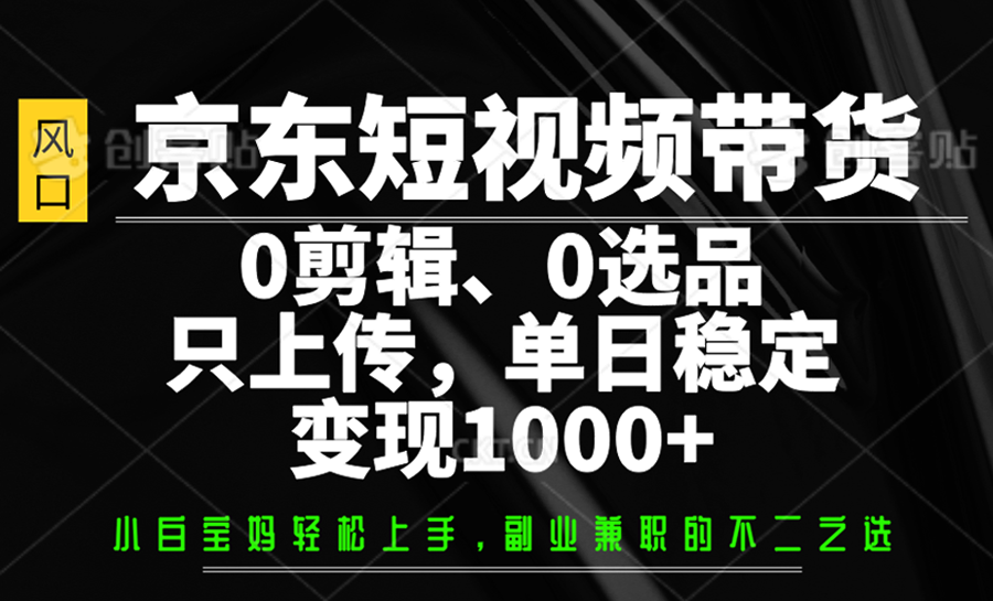 京东短视频带货，0剪辑，0选品，只上传，单日稳定变现1000+K叔网赚资源-网赚项目-副业赚钱-互联网创业-资源整合K叔网赚资源