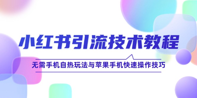 小红书引流技术教程：无需手机自热玩法与苹果手机快速操作技巧K叔网赚资源-网赚项目-副业赚钱-互联网创业-资源整合K叔网赚资源