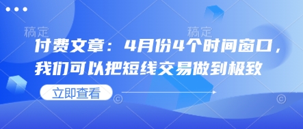 付费文章：4月份4个时间窗口，我们可以把短线交易做到极致K叔网赚资源-网赚项目-副业赚钱-互联网创业-资源整合K叔网赚资源
