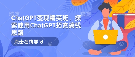 ChatGPT变现精英班，探索使用ChatGPT拓宽搞钱思路K叔网赚资源-网赚项目-副业赚钱-互联网创业-资源整合K叔网赚资源