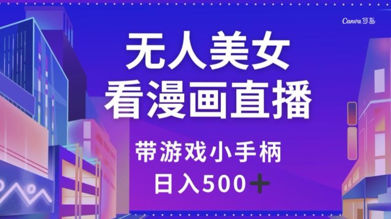 无人美女看漫画直播，带游戏小手柄，日入500+【揭秘】K叔网赚资源-网赚项目-副业赚钱-互联网创业-资源整合K叔网赚资源