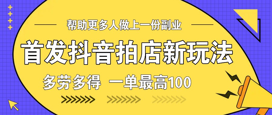 首发抖音拍店新玩法，多劳多得 一单最高100K叔网赚资源-网赚项目-副业赚钱-互联网创业-资源整合K叔网赚资源