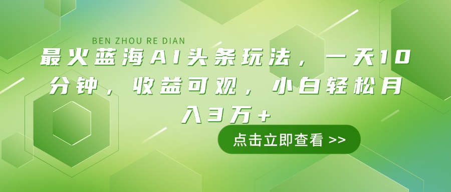 最火蓝海AI头条玩法，一天10分钟，收益可观，小白轻松月入3万+K叔网赚资源-网赚项目-副业赚钱-互联网创业-资源整合K叔网赚资源