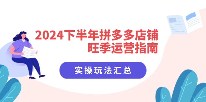 2024下半年拼多多店铺旺季运营指南：实操玩法汇总(8节课K叔网赚资源-网赚项目-副业赚钱-互联网创业-资源整合K叔网赚资源