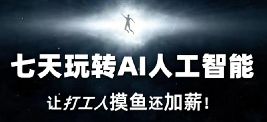 七天玩转AI人工智能，让打工人摸鱼还加薪！K叔网赚资源-网赚项目-副业赚钱-互联网创业-资源整合K叔网赚资源